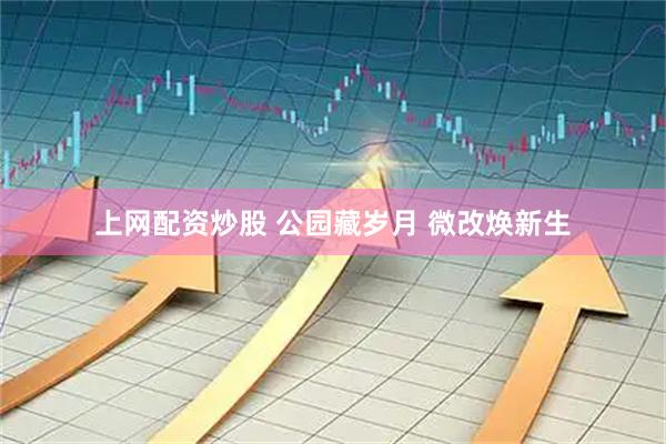 上网配资炒股 公园藏岁月 微改焕新生